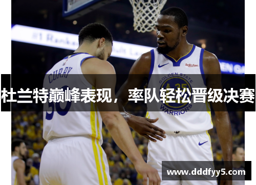 杜兰特巅峰表现,率队轻松晋级决赛